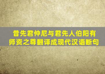 昔先君仲尼与君先人伯阳有师资之尊翻译成现代汉语断句