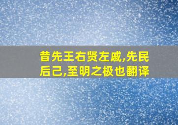 昔先王右贤左戚,先民后己,至明之极也翻译