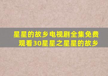 星星的故乡电视剧全集免费观看30星星之星星的故乡