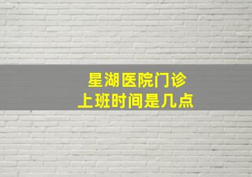 星湖医院门诊上班时间是几点