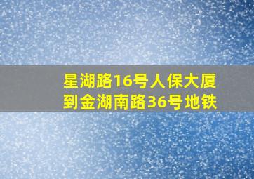 星湖路16号人保大厦到金湖南路36号地铁