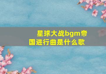 星球大战bgm帝国进行曲是什么歌