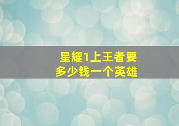 星耀1上王者要多少钱一个英雄