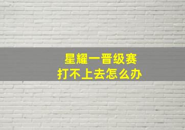 星耀一晋级赛打不上去怎么办