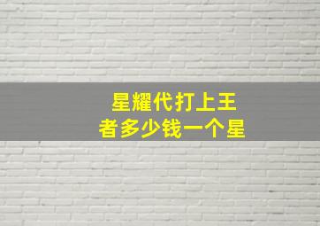 星耀代打上王者多少钱一个星