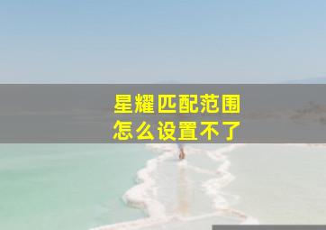 星耀匹配范围怎么设置不了