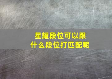 星耀段位可以跟什么段位打匹配呢