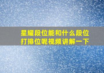 星耀段位能和什么段位打排位呢视频讲解一下