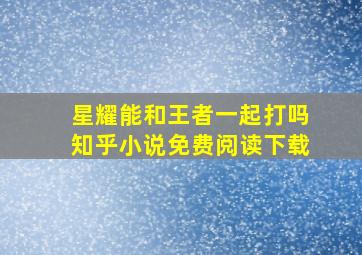 星耀能和王者一起打吗知乎小说免费阅读下载