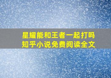 星耀能和王者一起打吗知乎小说免费阅读全文