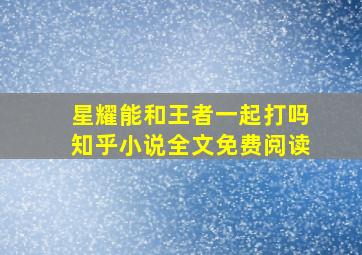 星耀能和王者一起打吗知乎小说全文免费阅读