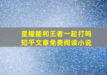 星耀能和王者一起打吗知乎文章免费阅读小说