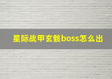 星际战甲玄骸boss怎么出