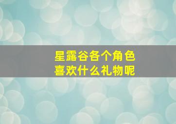 星露谷各个角色喜欢什么礼物呢