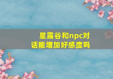 星露谷和npc对话能增加好感度吗