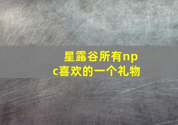 星露谷所有npc喜欢的一个礼物