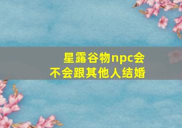 星露谷物npc会不会跟其他人结婚