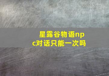 星露谷物语npc对话只能一次吗