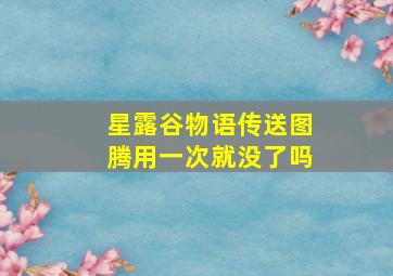 星露谷物语传送图腾用一次就没了吗