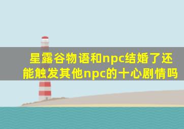 星露谷物语和npc结婚了还能触发其他npc的十心剧情吗