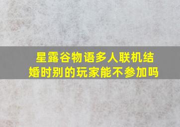 星露谷物语多人联机结婚时别的玩家能不参加吗