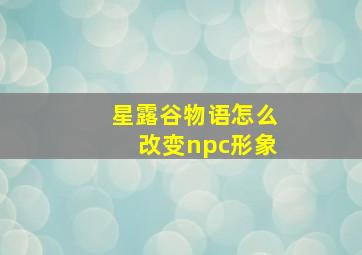 星露谷物语怎么改变npc形象