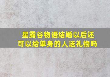 星露谷物语结婚以后还可以给单身的人送礼物吗