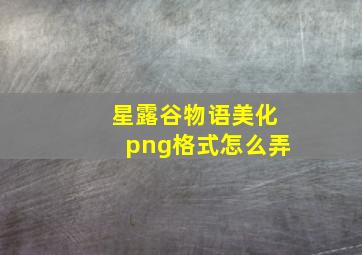 星露谷物语美化png格式怎么弄