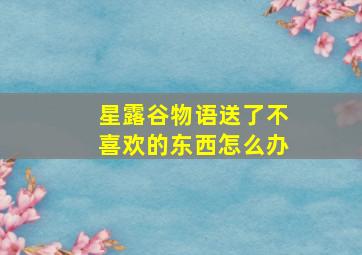 星露谷物语送了不喜欢的东西怎么办