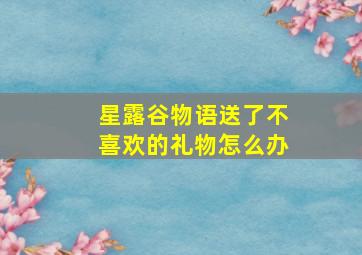 星露谷物语送了不喜欢的礼物怎么办