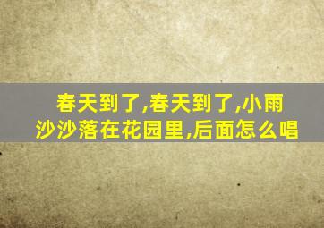 春天到了,春天到了,小雨沙沙落在花园里,后面怎么唱