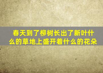 春天到了柳树长出了新叶什么的草地上盛开着什么的花朵