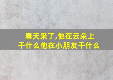 春天来了,他在云朵上干什么他在小朋友干什么