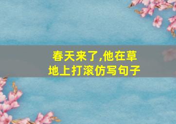 春天来了,他在草地上打滚仿写句子