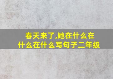 春天来了,她在什么在什么在什么写句子二年级