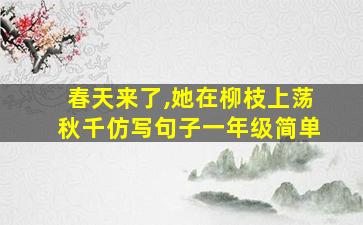 春天来了,她在柳枝上荡秋千仿写句子一年级简单