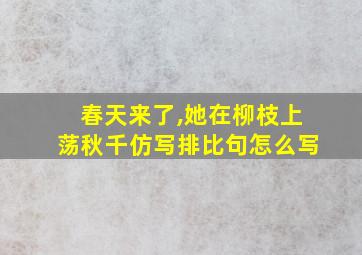 春天来了,她在柳枝上荡秋千仿写排比句怎么写