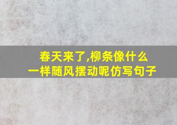 春天来了,柳条像什么一样随风摆动呢仿写句子