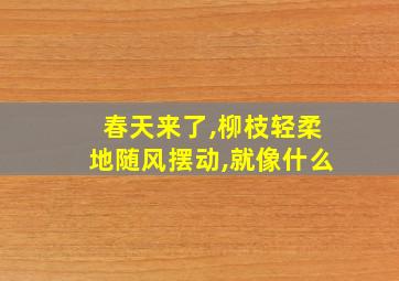 春天来了,柳枝轻柔地随风摆动,就像什么