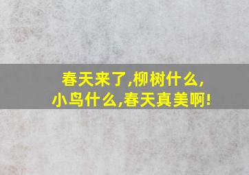 春天来了,柳树什么,小鸟什么,春天真美啊!