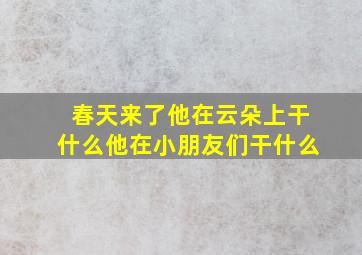 春天来了他在云朵上干什么他在小朋友们干什么