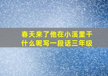 春天来了他在小溪里干什么呢写一段话三年级