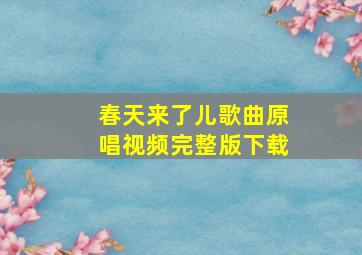 春天来了儿歌曲原唱视频完整版下载