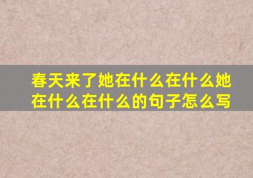 春天来了她在什么在什么她在什么在什么的句子怎么写