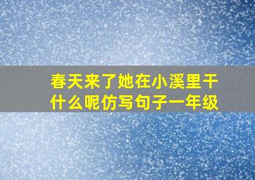 春天来了她在小溪里干什么呢仿写句子一年级