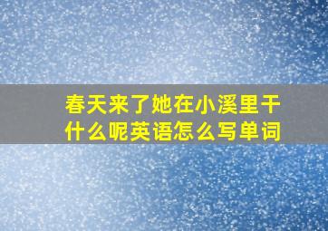 春天来了她在小溪里干什么呢英语怎么写单词