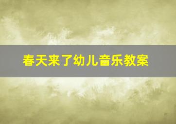 春天来了幼儿音乐教案