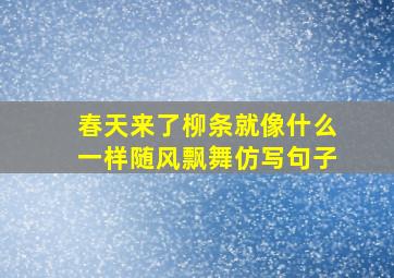 春天来了柳条就像什么一样随风飘舞仿写句子