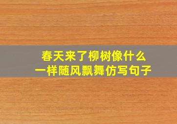 春天来了柳树像什么一样随风飘舞仿写句子