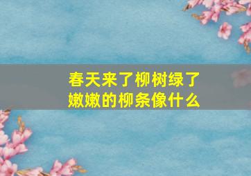 春天来了柳树绿了嫩嫩的柳条像什么